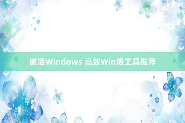 激活Windows 高效Win活工具推荐